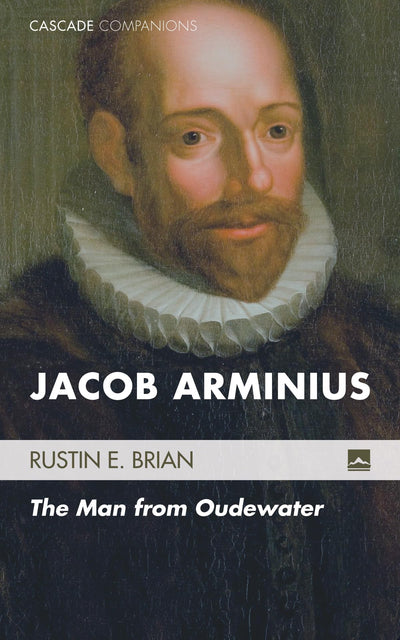 Jacob Arminius: The Man from Oudewater (Cascade Companions)