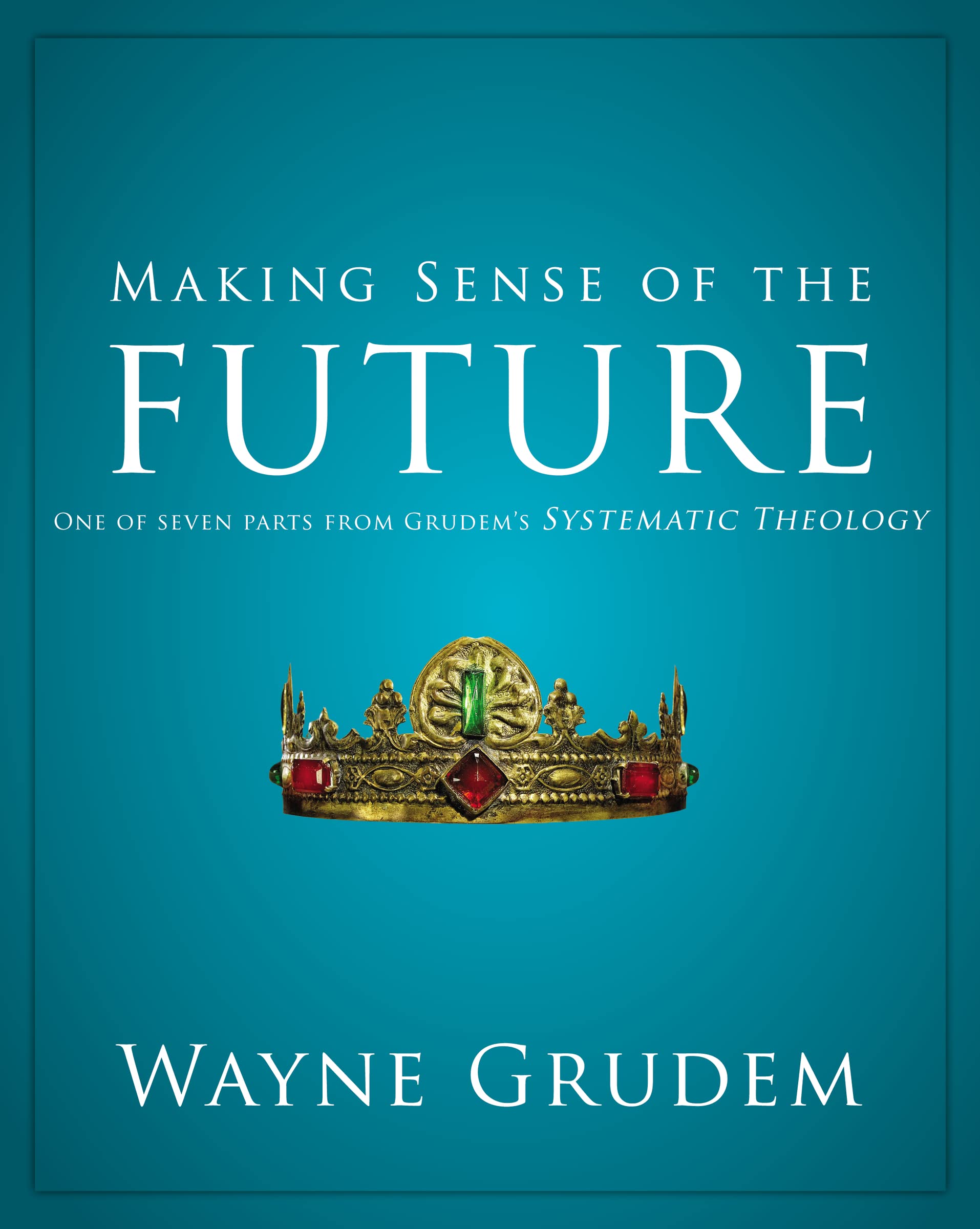 Making Sense of the Future: One of Seven Parts from Grudem's Systematic Theology (7) (Making Sense of Series)