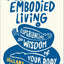 Practices for Embodied Living: Experiencing the Wisdom of Your Body