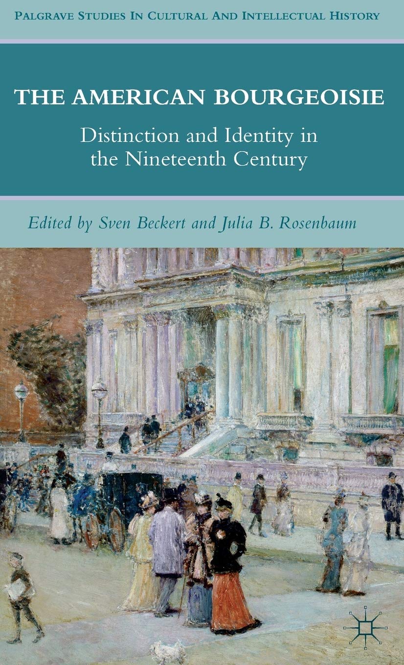 The American Bourgeoisie: Distinction and Identity in the Nineteenth Century (Palgrave Studies in Cultural and Intellectual History)