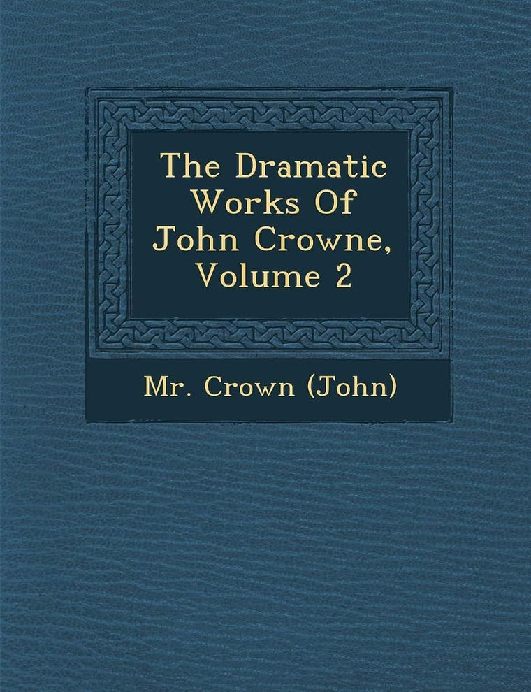 The Dramatic Works of John Crowne, Volume 2