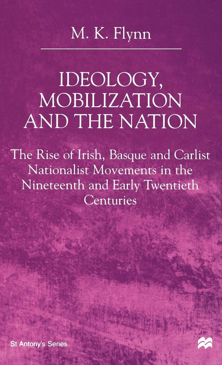 Ideology, Mobilization and the Nation: The Rise of Irish, Basque and Carlist Nationalist Movements in the Nineteenth and Early Twentieth Centuries (St Antony's Series)