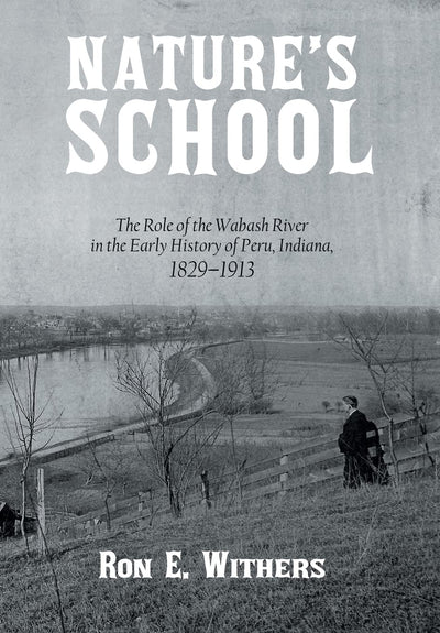 Nature's School: The Role of the Wabash River in the Early History of Peru, Indiana, 1829-1913
