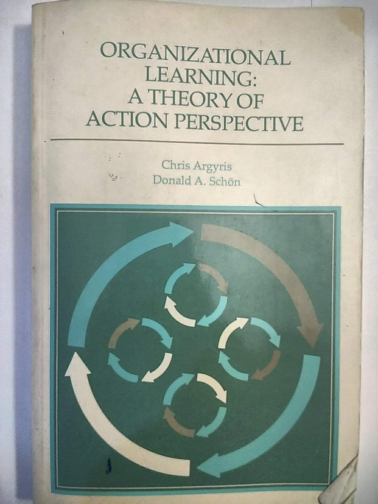 Organizational Learning: A Theory of Action Perspective (Addison-Wesley Series on Organization Development.)