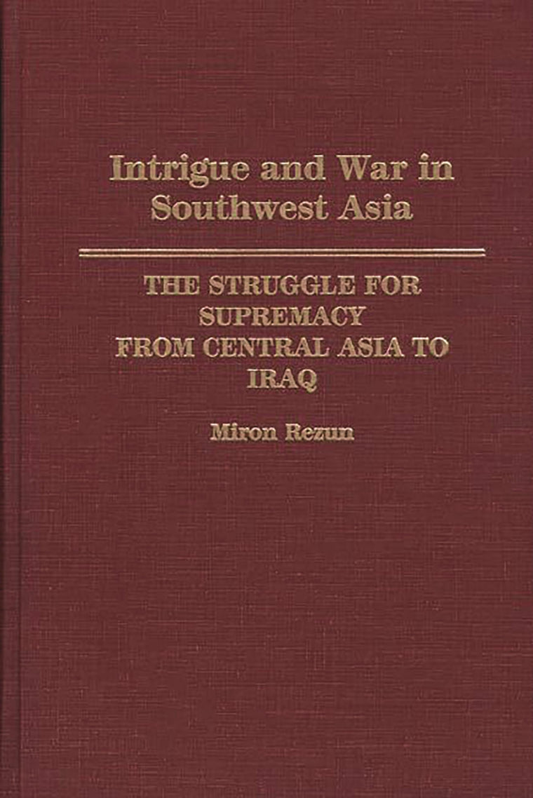 Intrigue and War in Southwest Asia: The Struggle for Supremacy from Central Asia to Iraq
