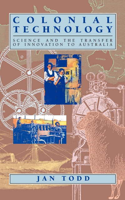 Colonial Technology: Science and the Transfer of Innovation to Australia (Studies in Australian History)