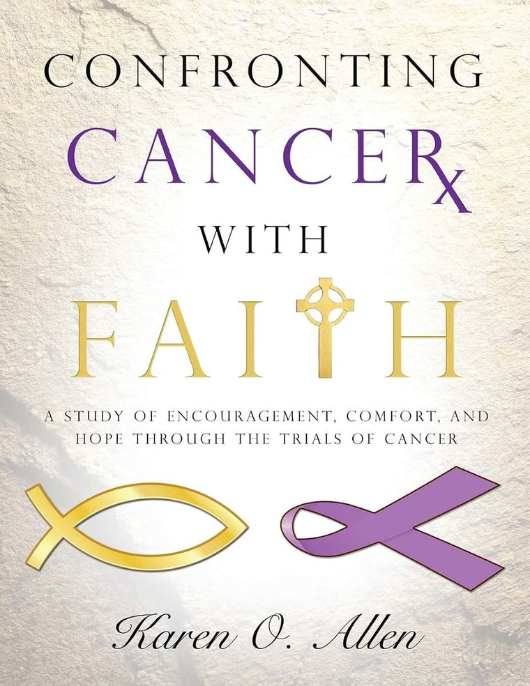 Confronting Cancer with Faith: A Study of Encouragement, Comfort, and Hope Through the Trials of Cancer