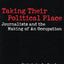 Taking Their Political Place: Journalists and the Making of An Occupation (Contributions to the Study of Mass Media & Communications)