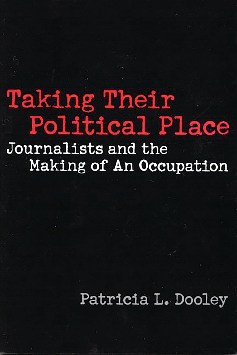 Taking Their Political Place: Journalists and the Making of An Occupation (Contributions to the Study of Mass Media & Communications)