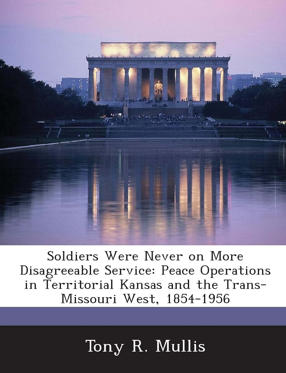 Soldiers Were Never on More Disagreeable Service: Peace Operations in Territorial Kansas and the Trans-Missouri West, 1854-1956
