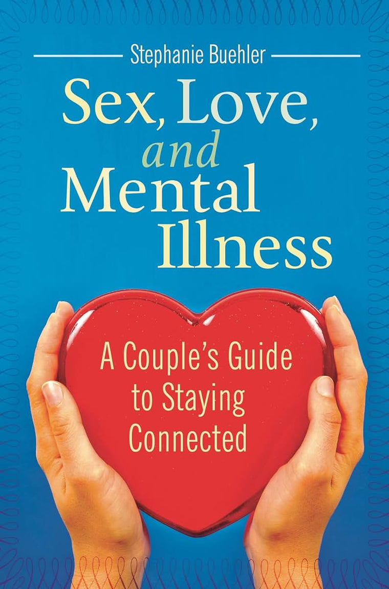 Sex, Love, and Mental Illness: A Couple's Guide to Staying Connected (Sex, Love, and Psychology)