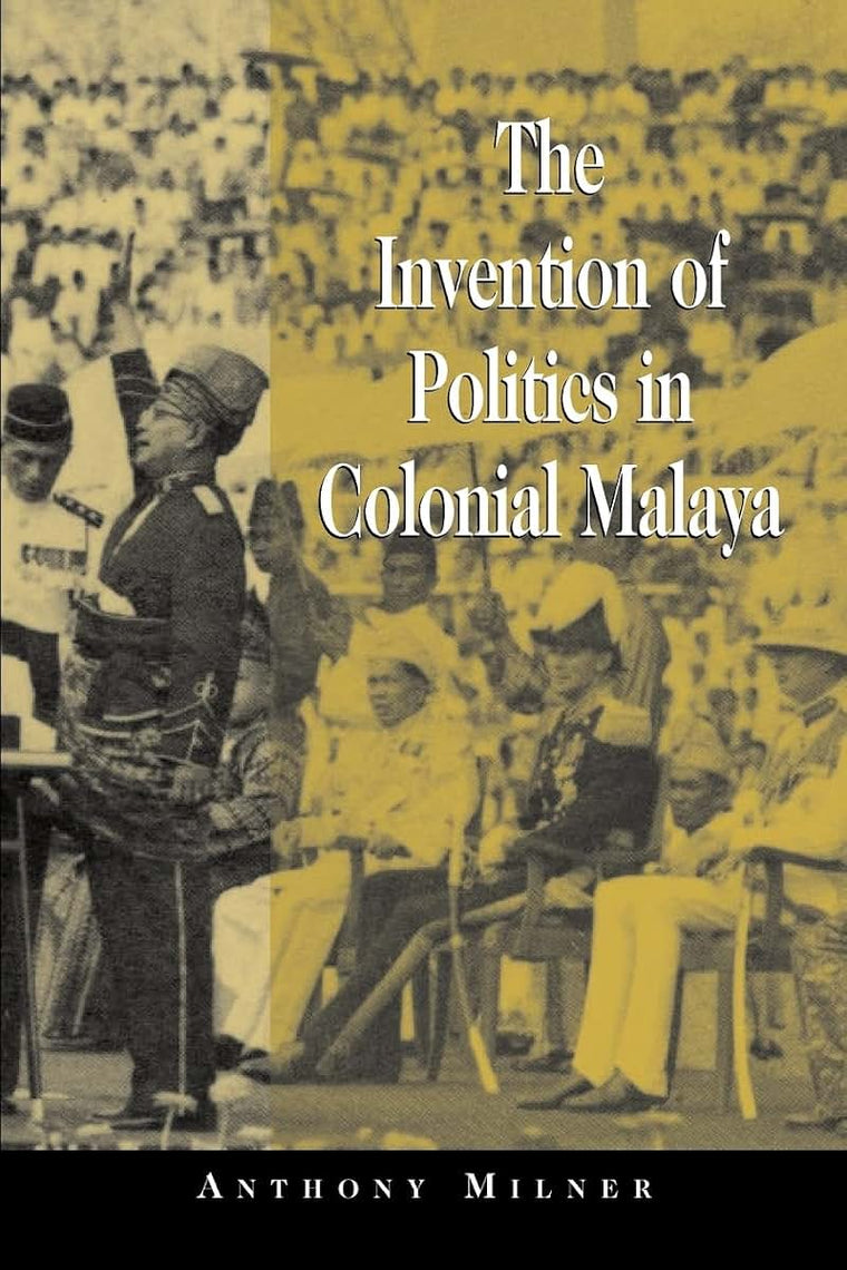 The Invention of Politics in Colonial Malaya: Contesting Nationalism and the Expansion of the Public Sphere