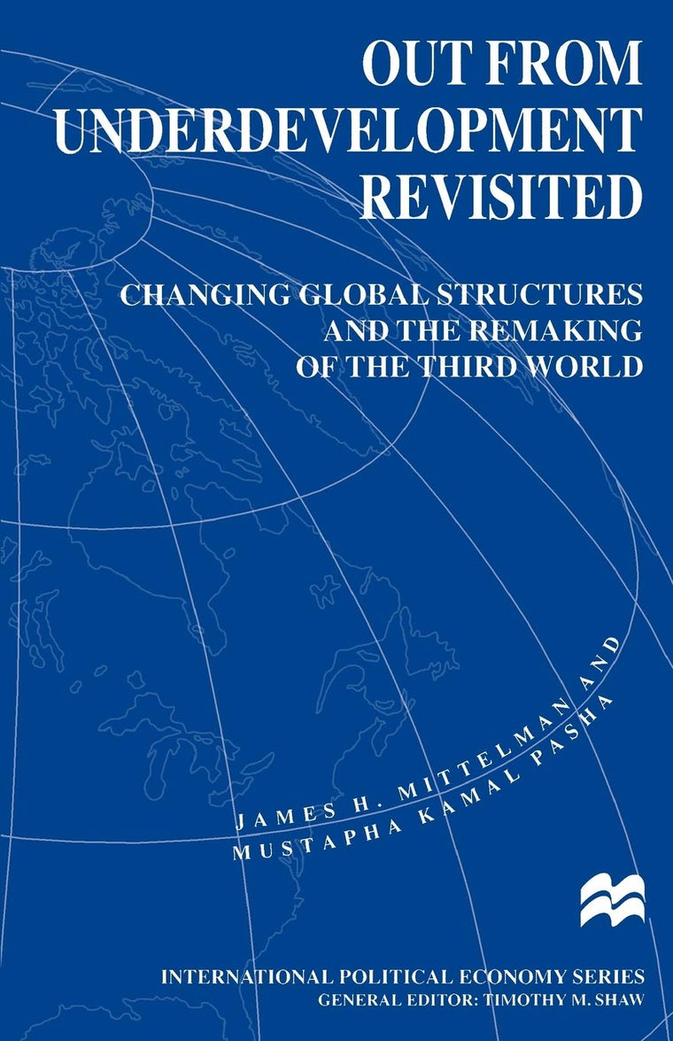 Out from Underdevelopment Revisited: Changing Global Structures and the Remaking of the Third World (International Political Economy Series)