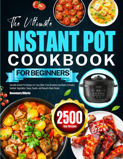 The Ultimate Instant Pot Cookbook for Beginners: Versatile Instant Pot Recipes for Every Meal  From Breakfast and Meats to Poultry, Seafood, Vegetables, Soups, Snacks, and Desserts Made Simple