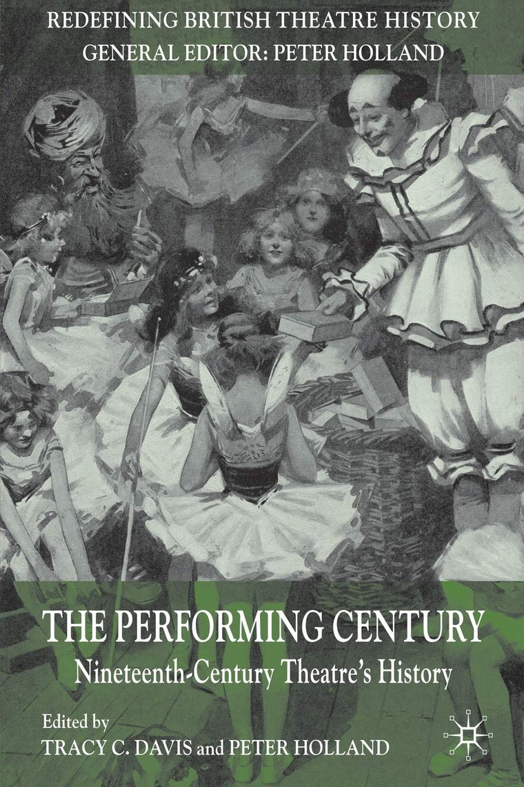 The Performing Century: Nineteenth-Century Theatre's History (Redefining British Theatre History)