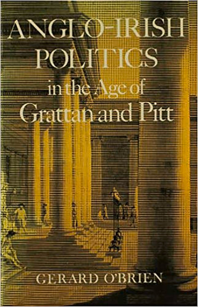 Anglo-Irish Politics: In the Age of Grattan and Pitt