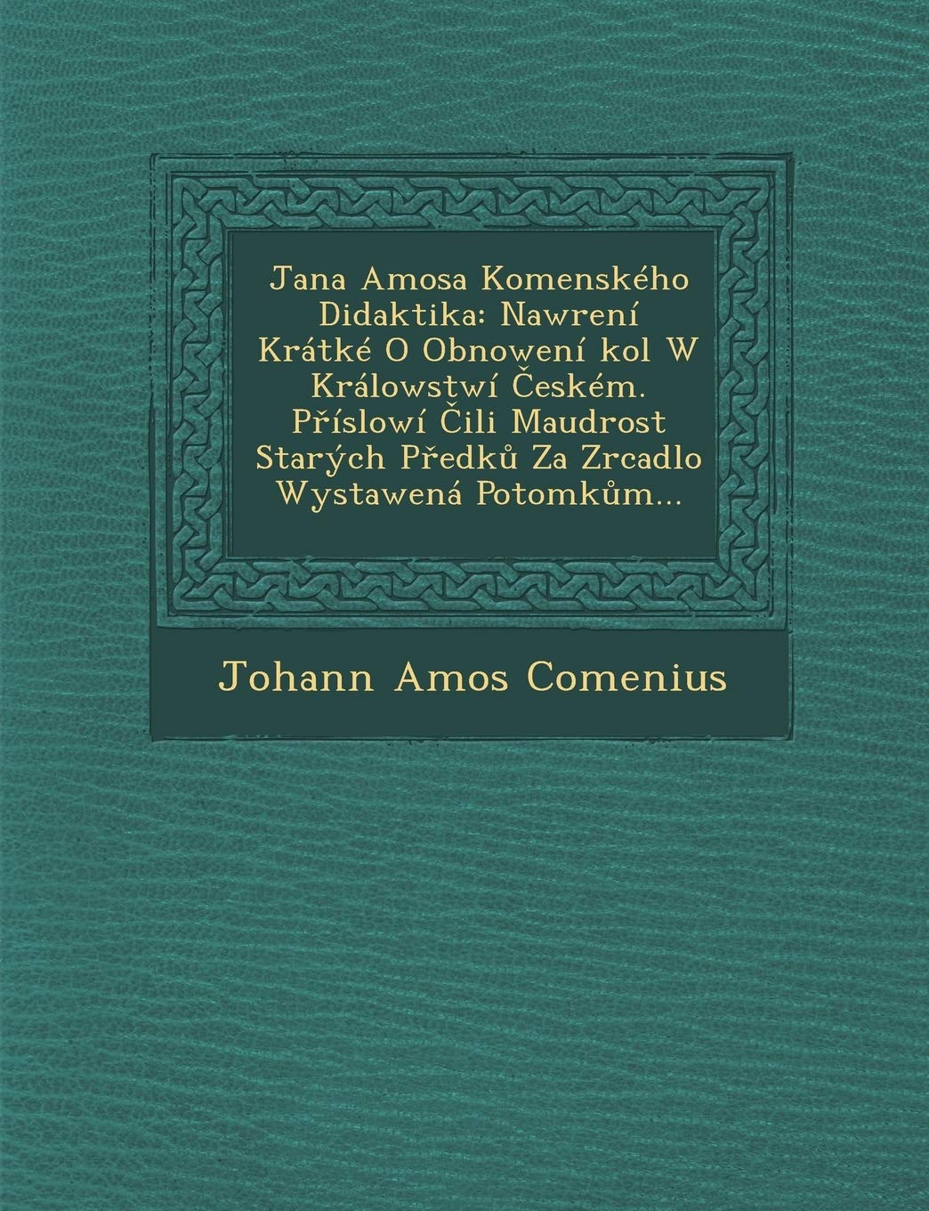 Jana Amosa Komenskeho Didaktika: Nawr[eni Kratke O Obnoweni Kol W Kralowstwi Eskem. P Islowi Ili Maudrost Starych P Edk Za Zrcadlo Wystawena Potomk M... (Czech and English Edition)
