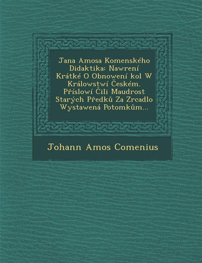 Jana Amosa Komenskeho Didaktika: Nawr[eni Kratke O Obnoweni Kol W Kralowstwi Eskem. P Islowi Ili Maudrost Starych P Edk Za Zrcadlo Wystawena Potomk M... (Czech and English Edition)