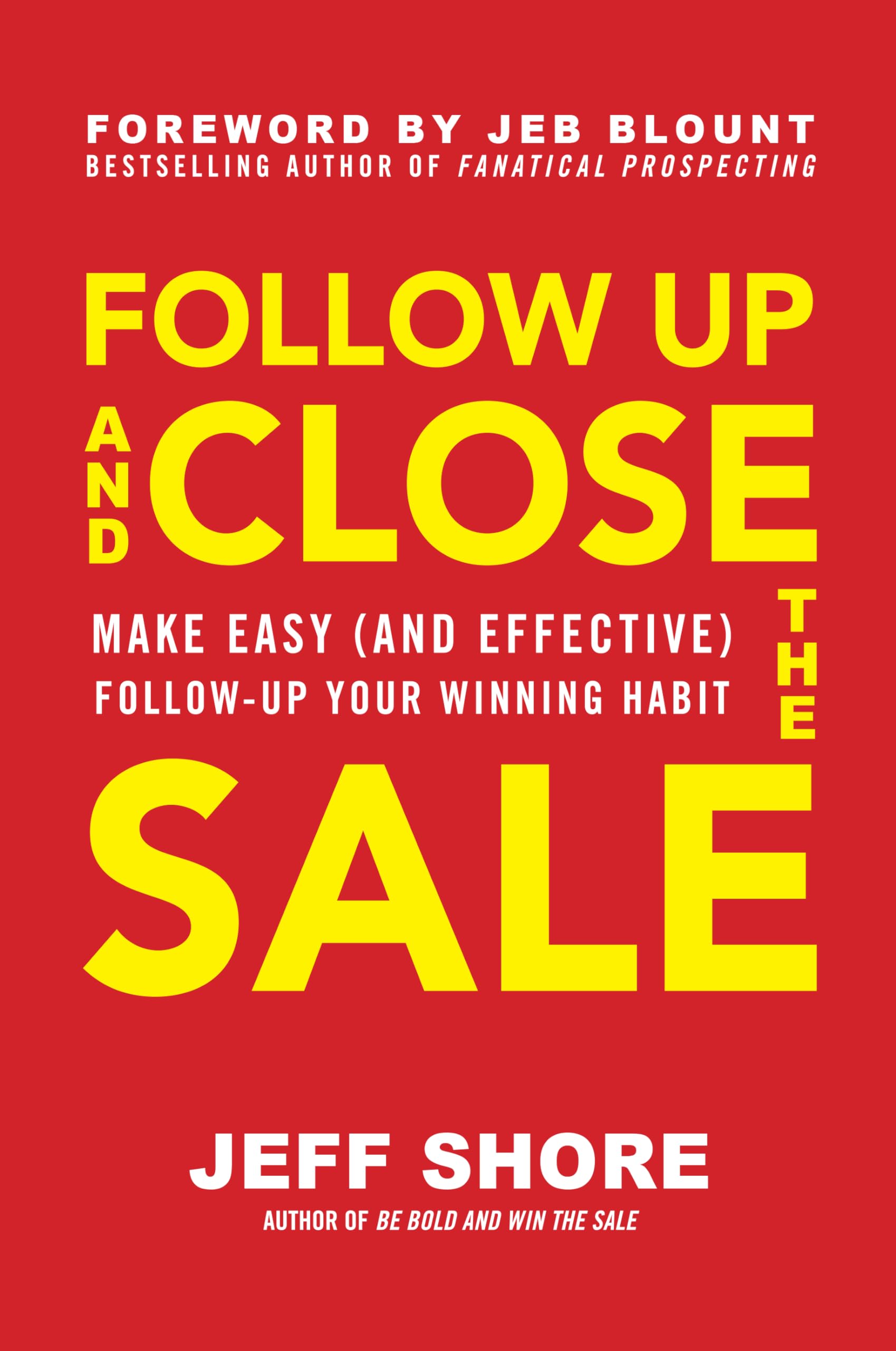 Follow Up and Close the Sale: Make Easy (and Effective) Follow-Up Your Winning Habit