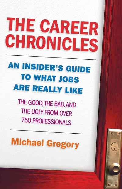 The Career Chronicles: An Insider's Guide to What Jobs Are Really Like the Good, the Bad, and the Ugly from Over 750 Professionals