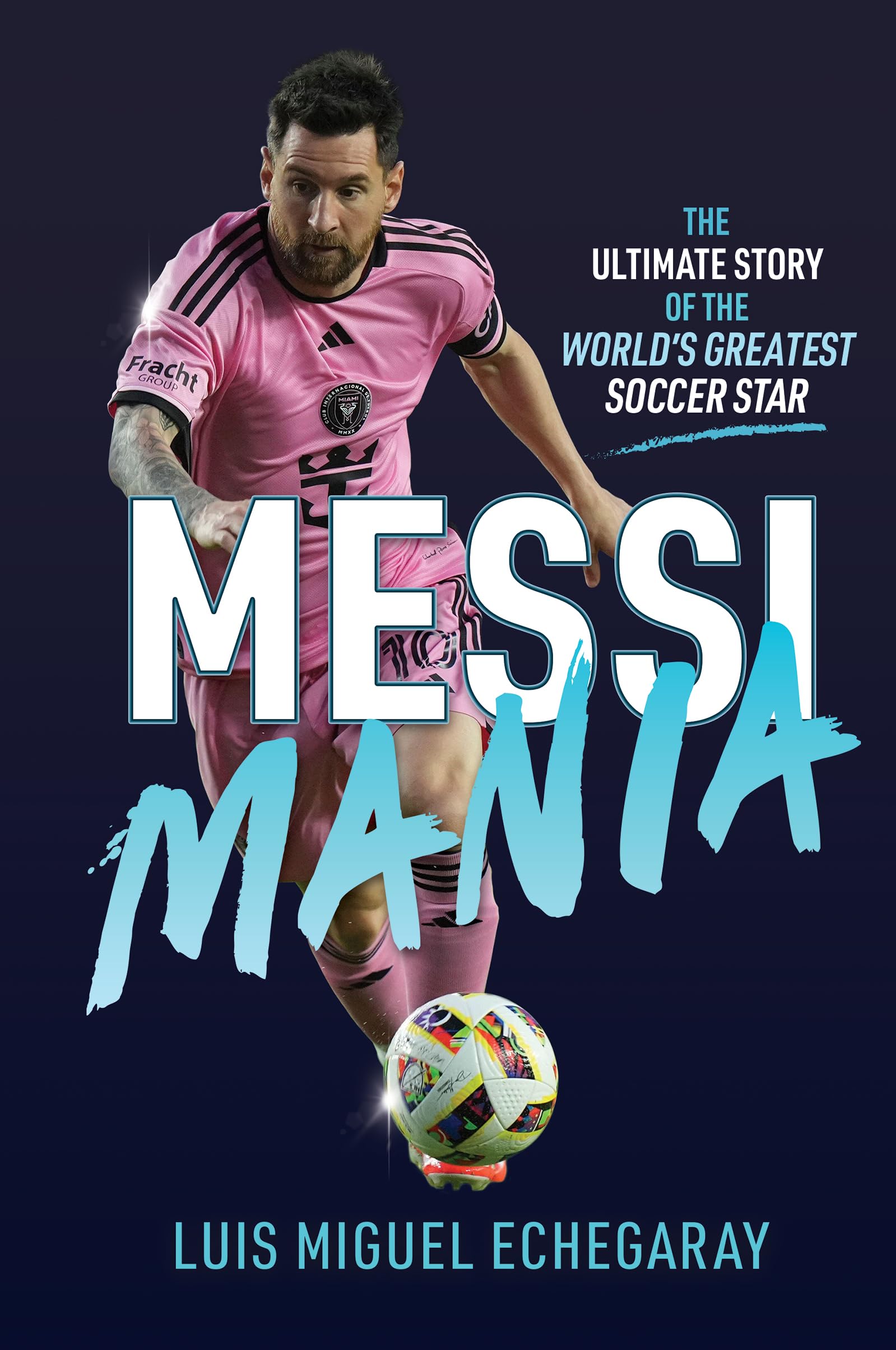 Messi Mania: The ultimate story of the world's greatest soccer star