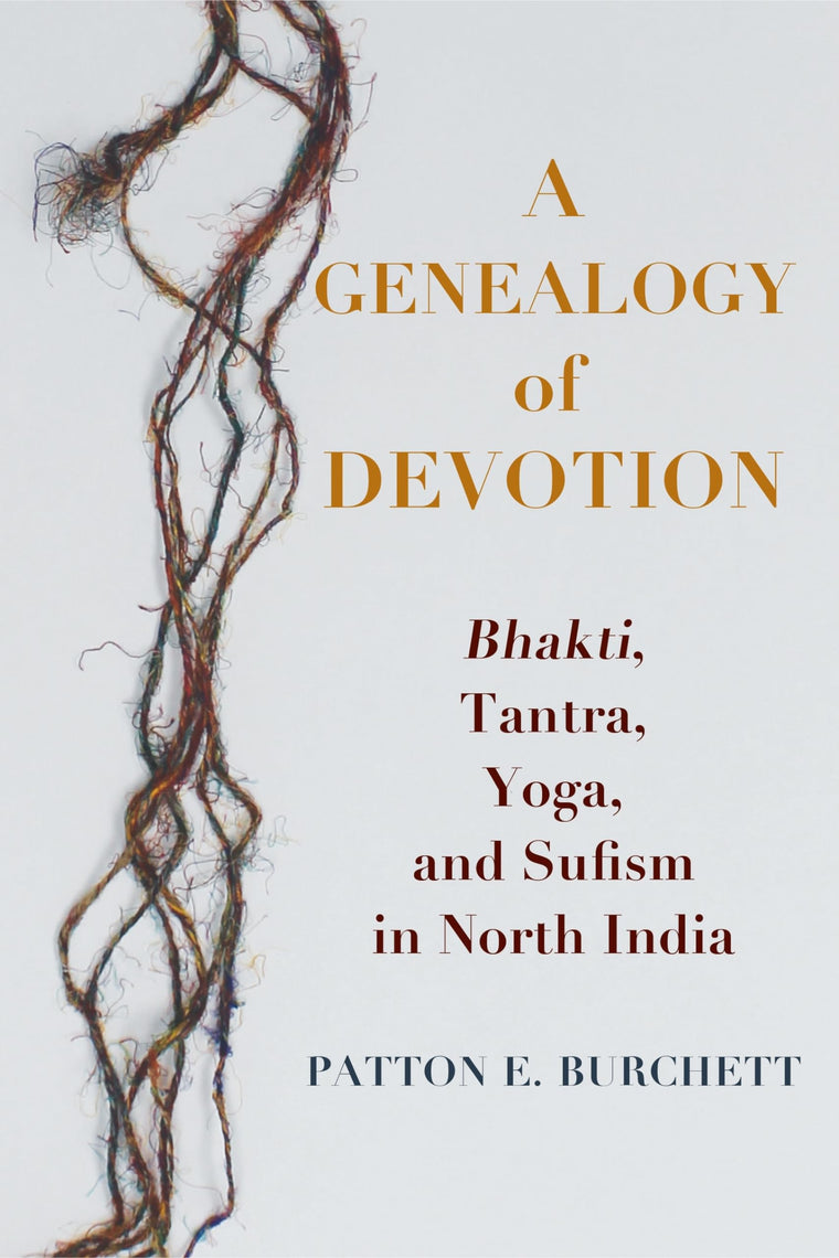A Genealogy of Devotion: Bhakti, Tantra, Yoga, and Sufism in North India