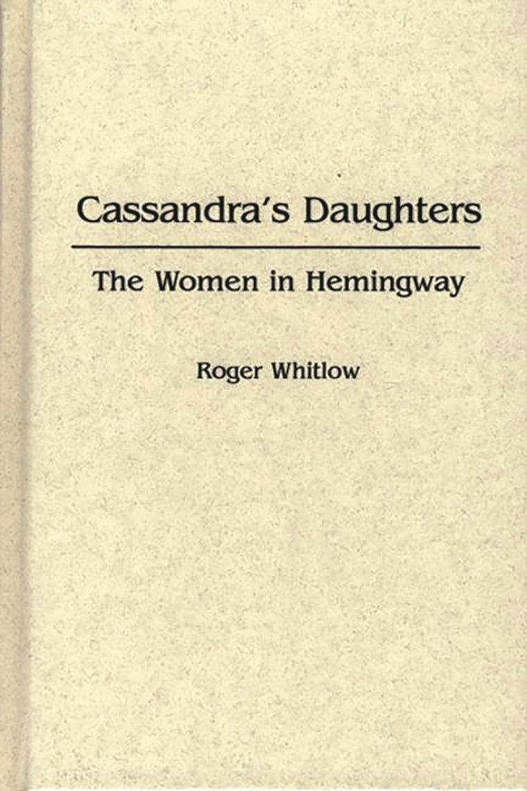 Cassandra's Daughters: The Women in Hemingway (Contributions in Women's Studies)