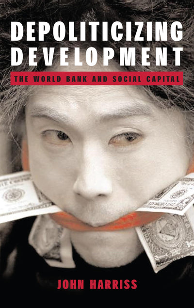 Depoliticizing Development: The World Bank and Social Capital (Anthem World Economics Series)