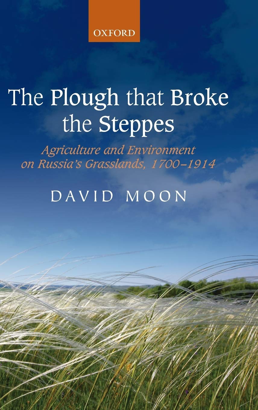 The Plough that Broke the Steppes: Agriculture and Environment on Russia's Grasslands, 1700-1914 (Oxford Studies in Medieval European History)