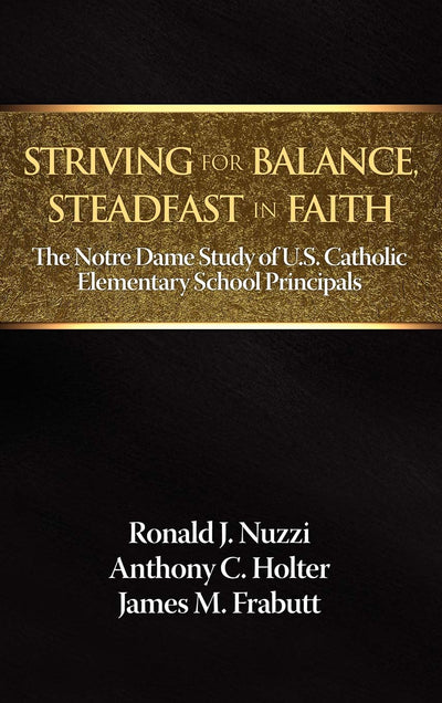 Striving for Balance, Steadfast in Faith: The Notre Dame Study of U.S. Catholic Elementary School Principals
