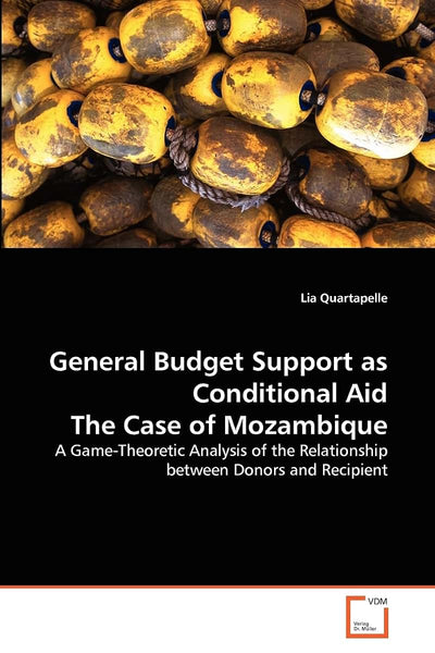 General Budget Support as Conditional Aid The Case of Mozambique: A Game-Theoretic Analysis of the Relationship between Donors and Recipient