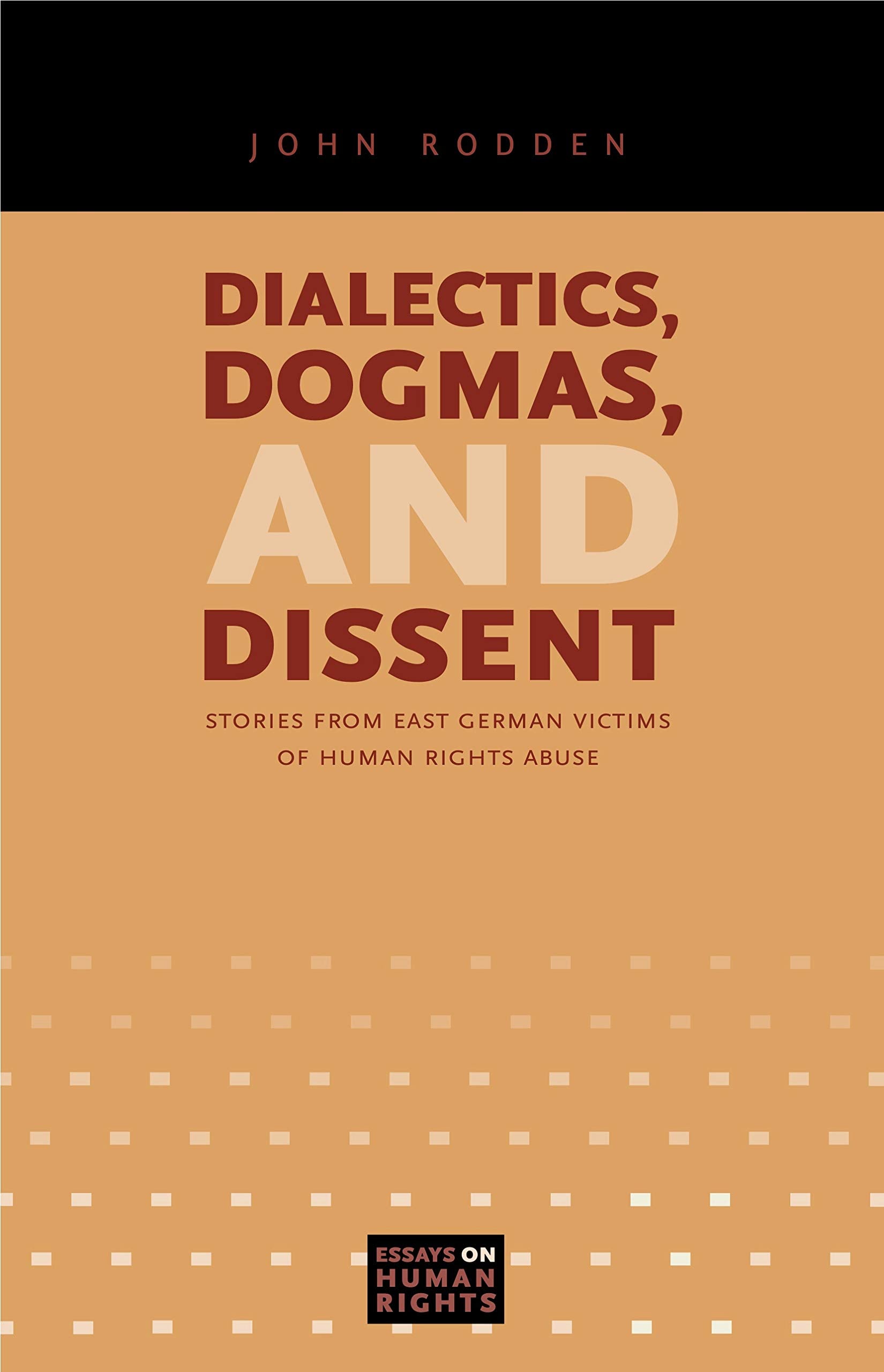Dialectics, Dogmas, and Dissent: Stories from East German Victims of Human Rights Abuse (Essays on Human Rights)