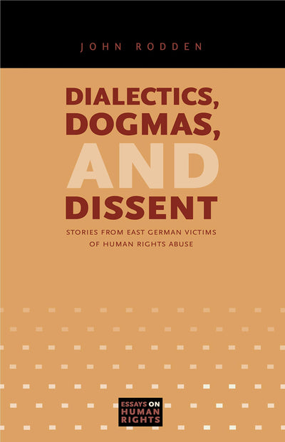 Dialectics, Dogmas, and Dissent: Stories from East German Victims of Human Rights Abuse (Essays on Human Rights)