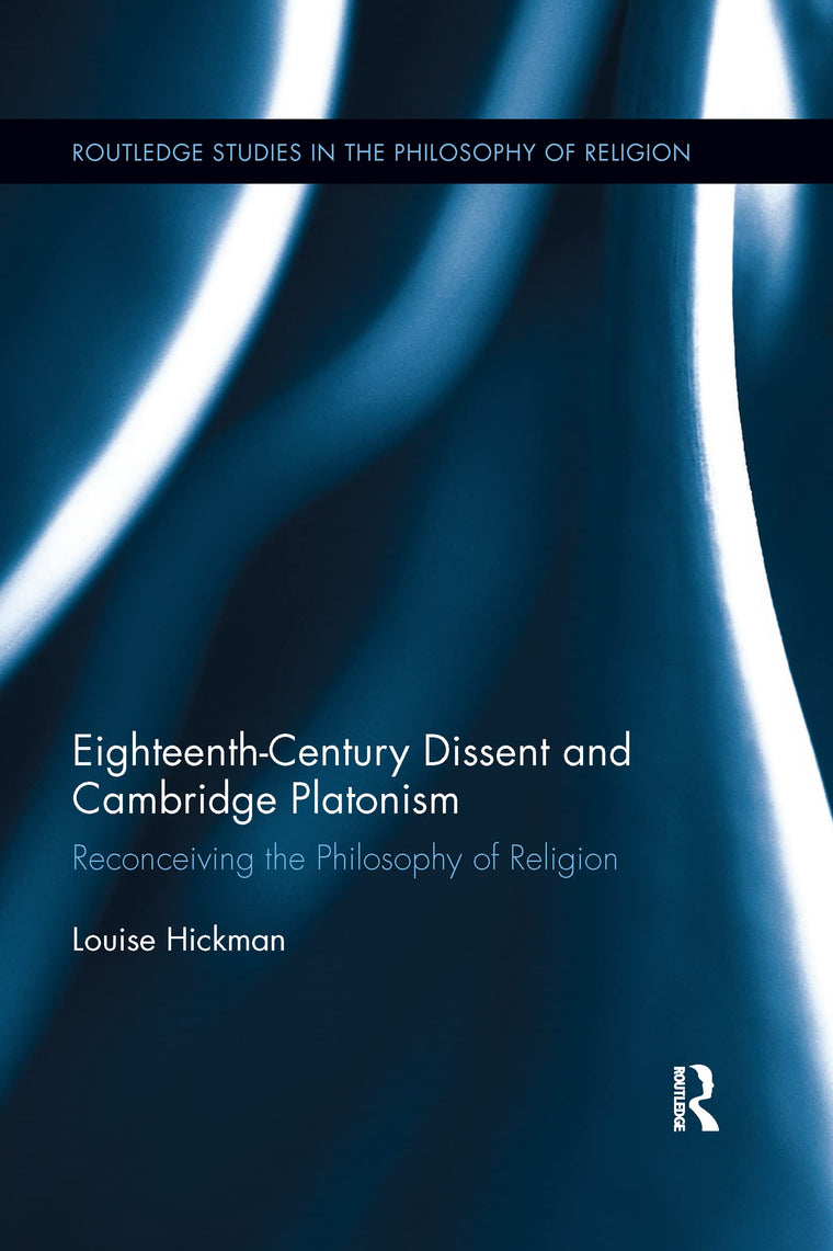Eighteenth-Century Dissent and Cambridge Platonism: Reconceiving the Philosophy of Religion (Routledge Studies in the Philosophy of Religion)
