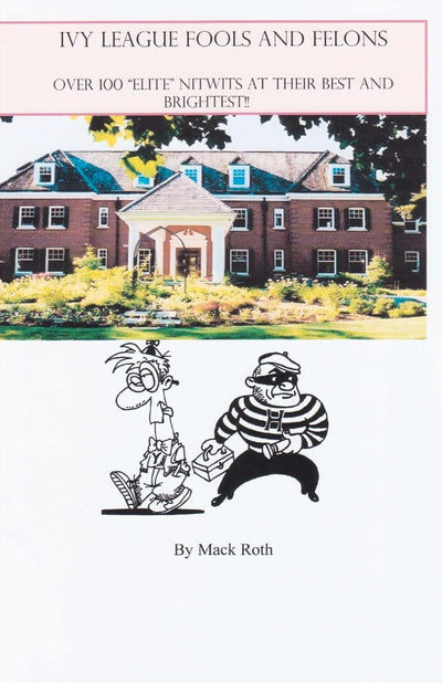 Ivy League Fools and Felons: Over 100 "Elite" Nitwits at their Best and Brightest!
