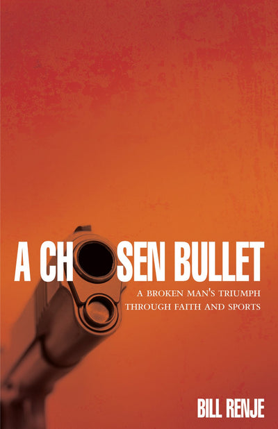 A Chosen Bullet: A Broken Man's Triumph Through Faith And Sports