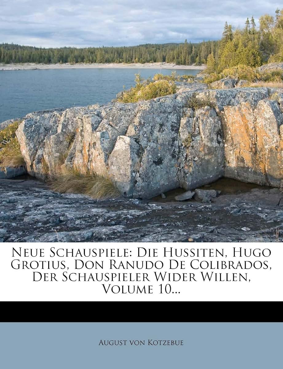Neue Schauspiele: Die Hussiten, Hugo Grotius, Don Ranudo De Colibrados, Der Schauspieler Wider Willen, Volume 10... (German Edition)