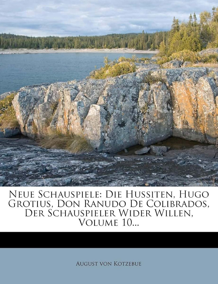 Neue Schauspiele: Die Hussiten, Hugo Grotius, Don Ranudo De Colibrados, Der Schauspieler Wider Willen, Volume 10... (German Edition)