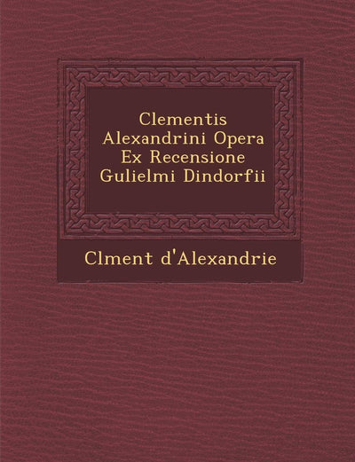 Clementis Alexandrini Opera Ex Recensione Gulielmi Dindorfii (English and Latin Edition)