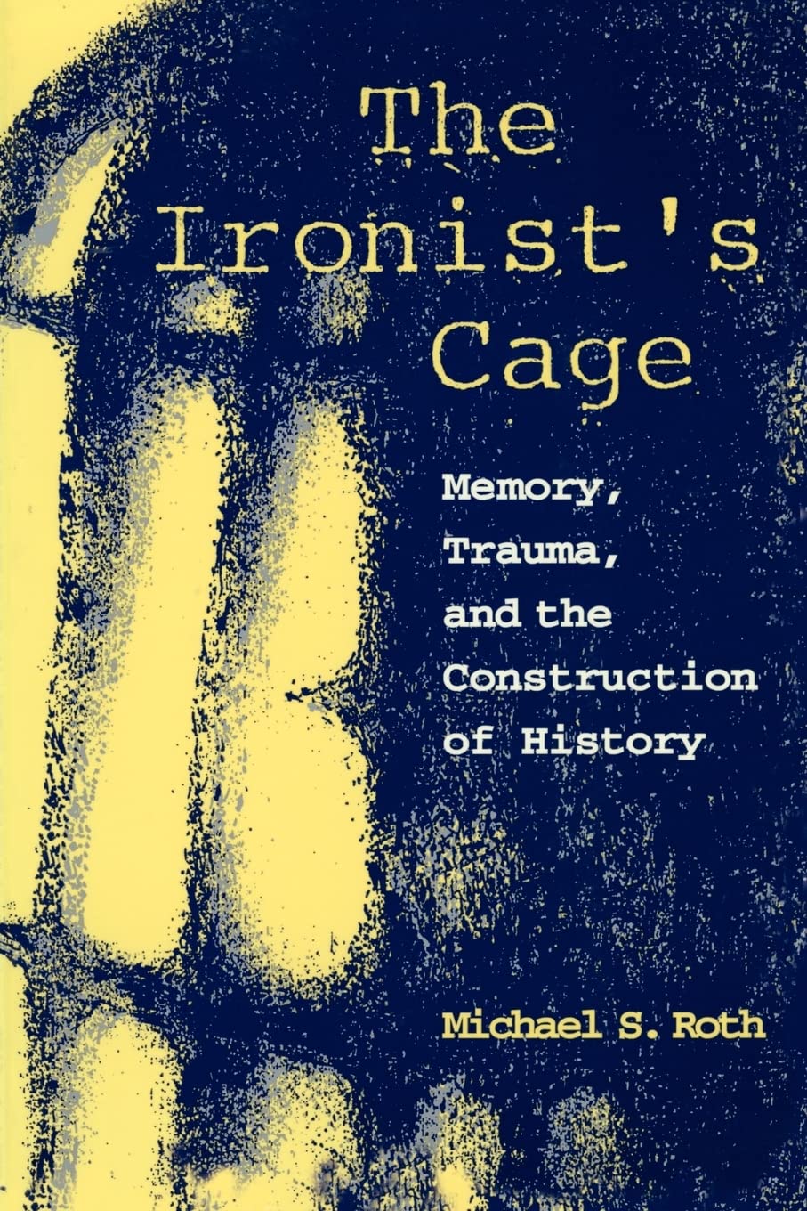 The Ironist's Cage by Roth, Michael S.