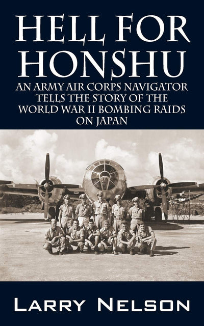 Hell for Honshu: An Army Air Corps Navigator Tells the Story of the World War II Bombing Raids on Japan