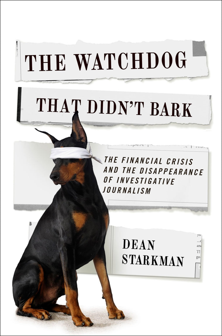 The Watchdog That Didnt Bark: The Financial Crisis and the Disappearance of Investigative Journalism (Columbia Journalism Review Books)