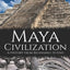 Maya Civilization: A History from Beginning to End (Mesoamerican History)