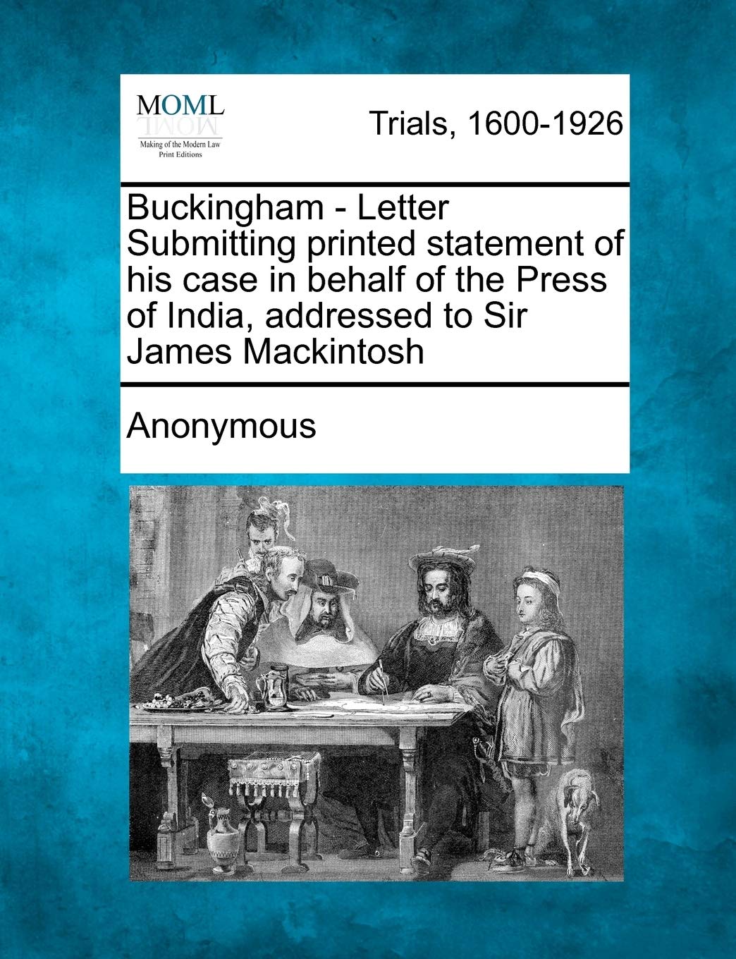 Buckingham - Letter Submitting Printed Statement of His Case in Behalf of the Press of India, Addressed to Sir James Mackintosh