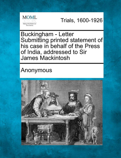 Buckingham - Letter Submitting Printed Statement of His Case in Behalf of the Press of India, Addressed to Sir James Mackintosh