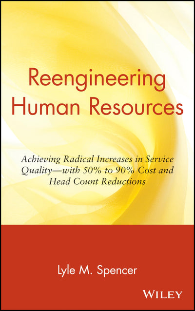 Reengineering Human Resources: Achieving Radical Increases in Service Quality--with 50% to 90% Cost and Head Count Reductions
