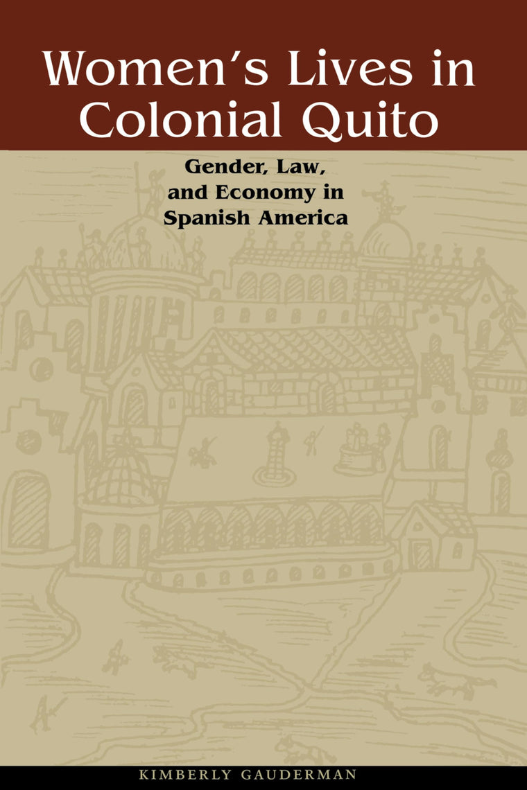 Women's Lives in Colonial Quito: Gender, Law, and Economy in Spanish America