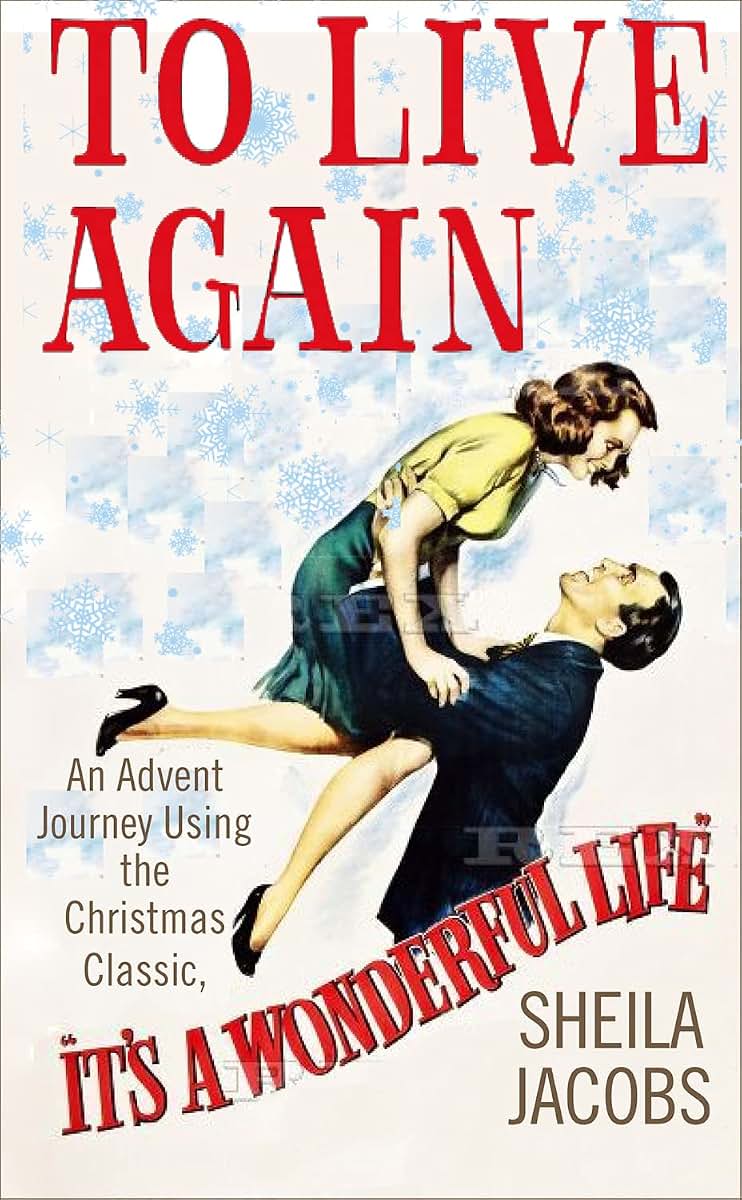 To Live Again: An Advent Journey using the Christmas Classic, Its a Wonderful Life