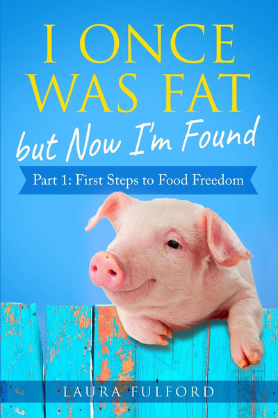 I Once Was Fat but Now Im Found: Part 1 - First Steps to Food Freedom