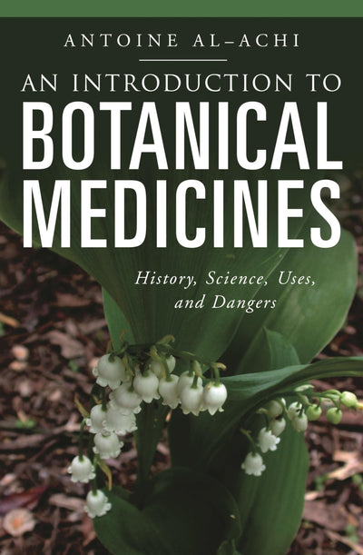 An Introduction to Botanical Medicines: History, Science, Uses, and Dangers (The Praeger Series on Contemporary Health and Living)